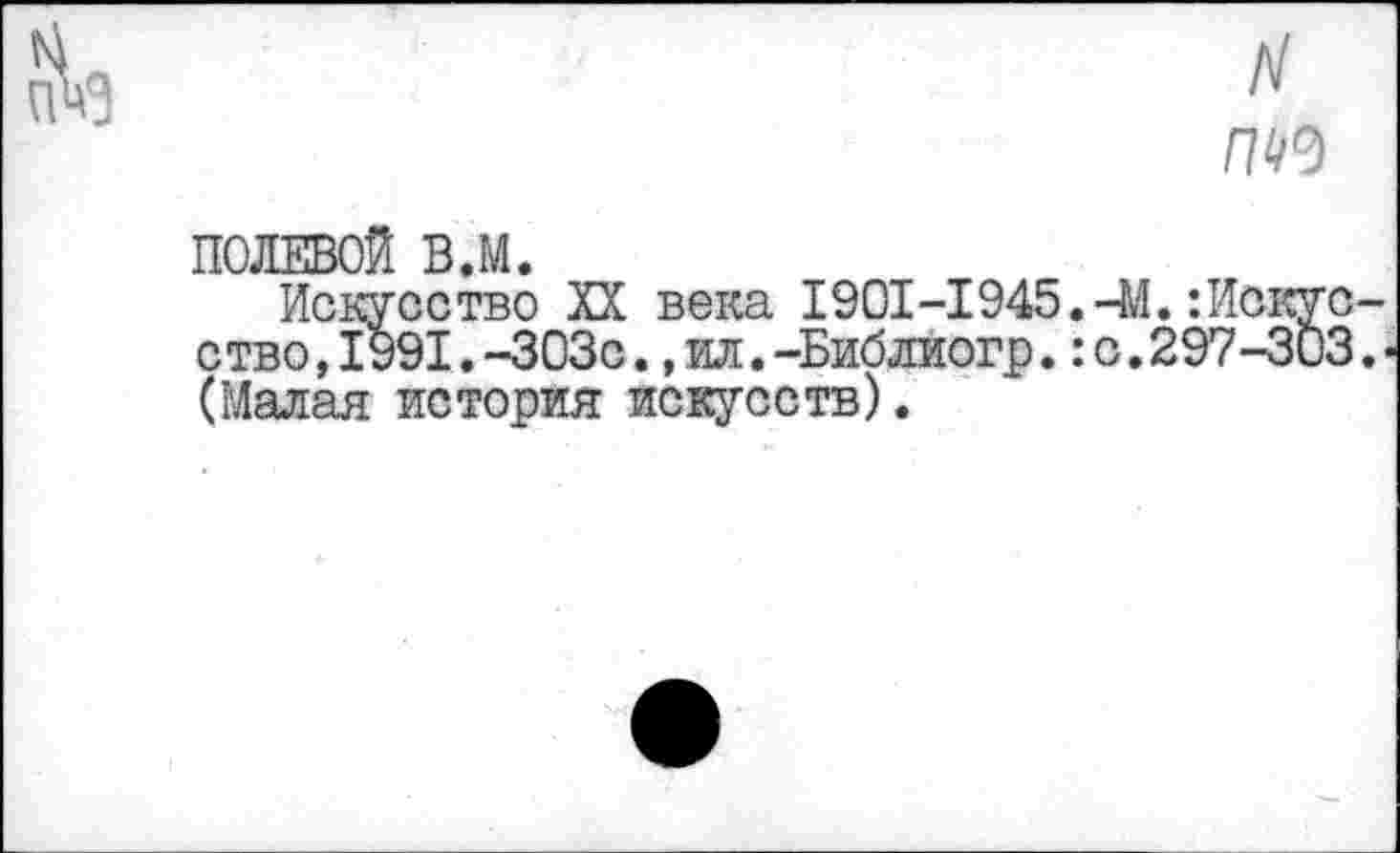 ﻿ПОЛЕВОЙ В.М.
Искусство XX века 1901-1945. ство,1991.-303с.,ил.-Библиогр.: (Малая история искусств).